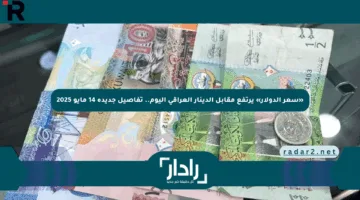 «سعر الدولار» يرتفع مقابل الدينار العراقي اليوم.. تفاصيل جديدة 14 مايو 2025